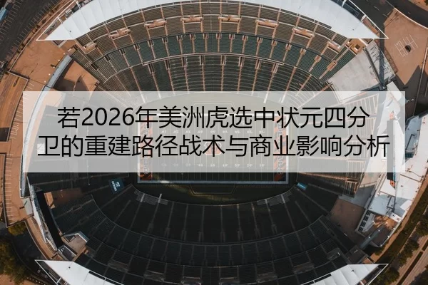 若2026年美洲虎选中状元四分卫的重建路径战术与商业影响分析