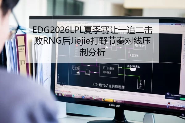 EDG2026LPL夏季赛让一追二击败RNG后Jiejie打野节奏对线压制分析