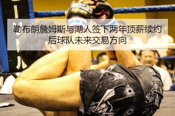 勒布朗詹姆斯与湖人签下两年顶薪续约后球队未来交易方向